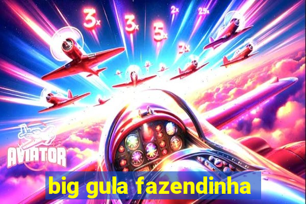 big gula fazendinha